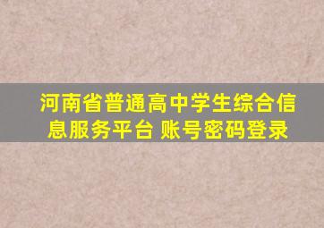 河南省普通高中学生综合信息服务平台 账号密码登录